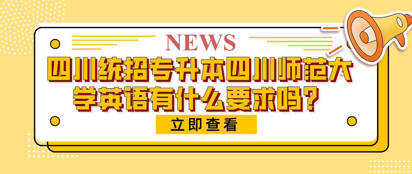 四川統(tǒng)招專升本四川師范大學(xué)英語(yǔ)有什么要求嗎？