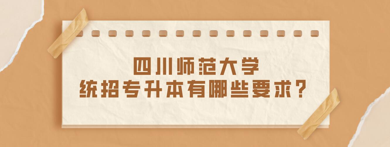 四川師范大學(xué)統(tǒng)招專升本有哪些要求？