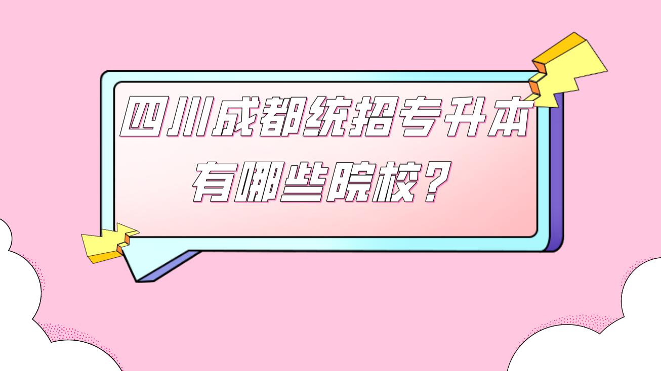 四川成都統(tǒng)招專升本有哪些院校？