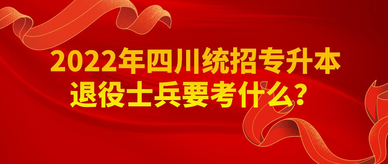 2023年四川統(tǒng)招專升本退役士兵要考什么？