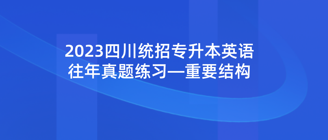 2023年四川統(tǒng)招專升本英語往年真題練習—重要結構
