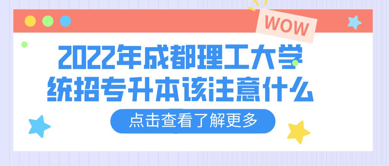 2023年成都理工大學(xué)統(tǒng)招專升本該注意什么？