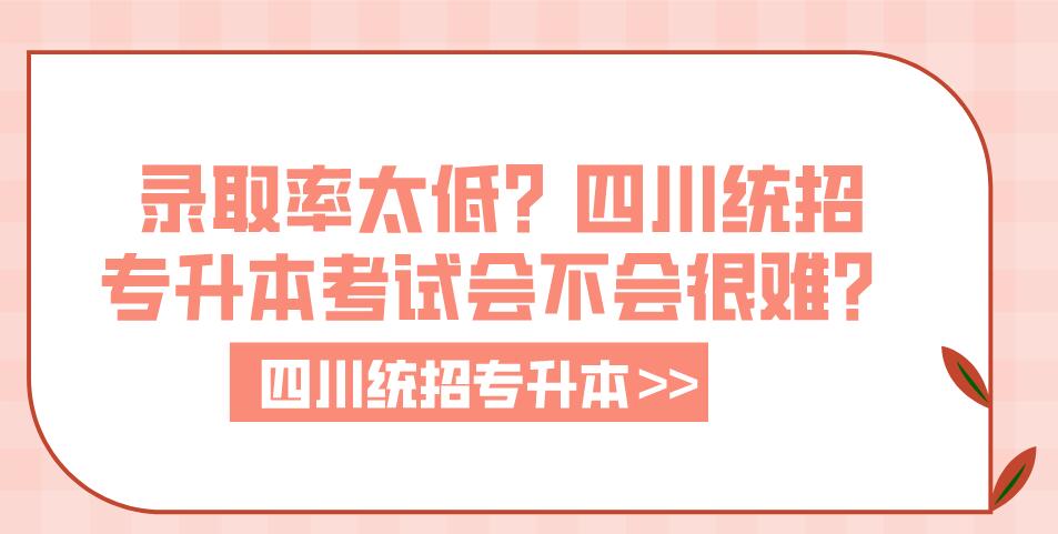 錄取率太低？四川統(tǒng)招專升本考試會不會很難？