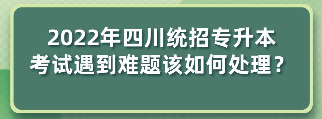 2023年四川統(tǒng)招專升本考試遇到難題該如何處理？