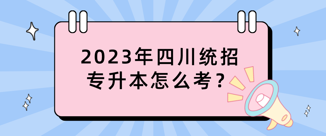 2023年四川統(tǒng)招專(zhuān)升本怎么考？