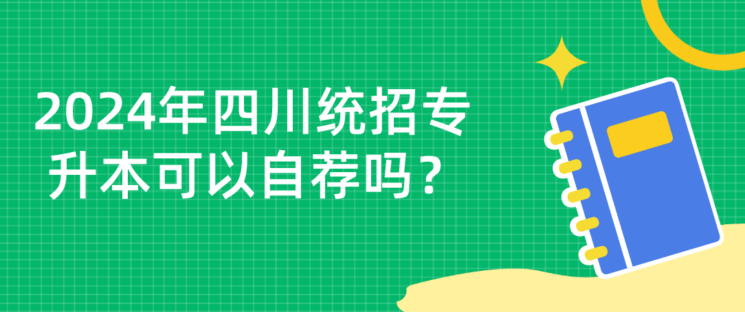 2024年四川統(tǒng)招專升本可以自薦嗎？(圖1)