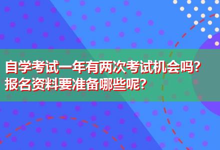 自學(xué)考試一年有兩次考試機(jī)會嗎？報名資料要準(zhǔn)備哪些呢？