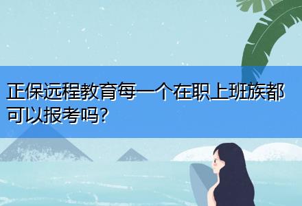 正保遠(yuǎn)程教育每一個在職上班族都可以報考嗎？