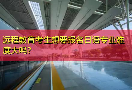 遠程教育考生想要報名日語專業(yè)難度大嗎？