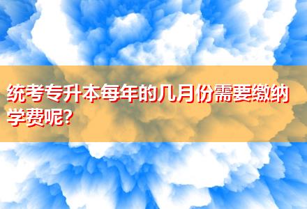 統(tǒng)考專升本每年的幾月份需要繳納學(xué)費(fèi)呢？