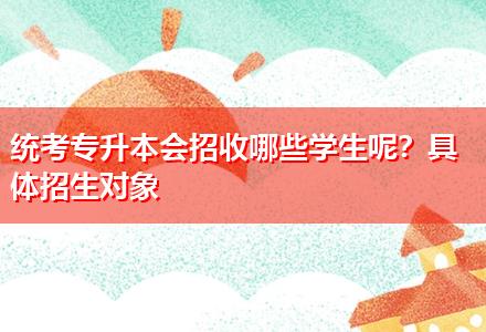 統(tǒng)考專升本會招收哪些學(xué)生呢？具體招生對象