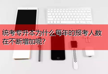統(tǒng)考專升本為什么每年的報考人數(shù)在不斷增加呢？
