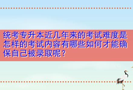 統(tǒng)考專升本近幾年來的考試難度是怎樣的考試內(nèi)容有哪些如何才能確保自己被錄取呢？