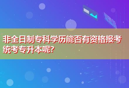 非全日制?？茖W(xué)歷能否有資格報(bào)考統(tǒng)考專升本呢？