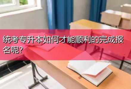 統(tǒng)考專升本如何才能順利的完成報(bào)名呢？