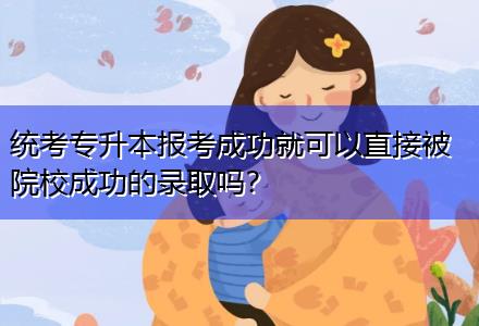 統(tǒng)考專升本報考成功就可以直接被院校成功的錄取嗎？