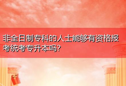 非全日制?？频娜耸磕軌蛴匈Y格報考統(tǒng)考專升本嗎？