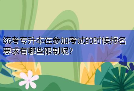 統(tǒng)考專升本在參加考試的時(shí)候報(bào)名要求有哪些限制呢？
