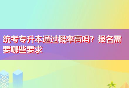 統(tǒng)考專升本通過概率高嗎？報名需要哪些要求