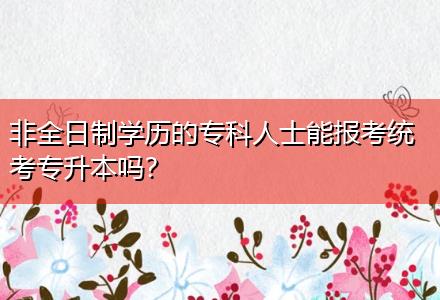 非全日制學歷的?？迫耸磕軋罂冀y(tǒng)考專升本嗎？
