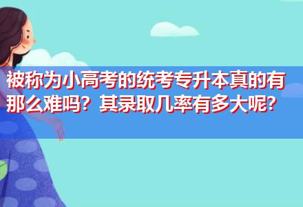 被稱為小高考的統(tǒng)考專升本真的有那么難嗎？其錄取幾率有多大呢？