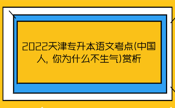 2022天津?qū)Ｉ菊Z文考點(中國人，你為什么不生氣)賞析