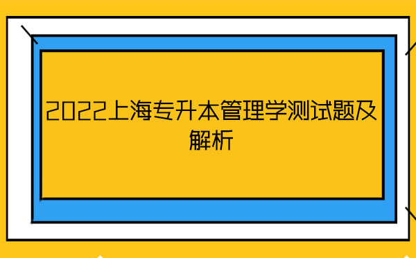 2022上海專升本管理學測試題及解析 2022上海專升本管理學測試題及解析