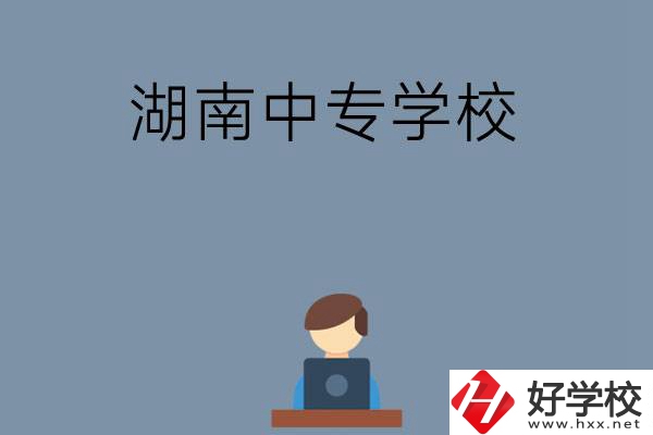 湖南哪些中專學(xué)校好？有哪些招生專業(yè)？
