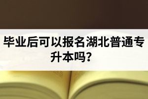 畢業(yè)后可以報(bào)名湖北普通專(zhuān)升本嗎？