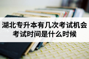 湖北專升本有幾次考試機(jī)會？考試時間是什么時候？