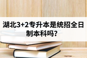 湖北3+2專升本是統(tǒng)招全日制本科嗎？考前應(yīng)該做好哪些準(zhǔn)備工作？