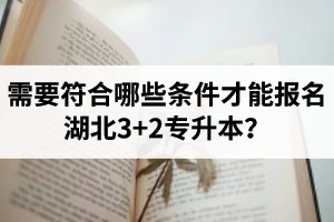 需要符合哪些條件才能報名湖北3+2專升本？