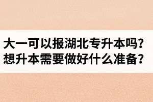 大一可以報湖北專升本嗎？想升本需要做好什么準備？