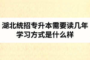 湖北統(tǒng)招專升本需要讀幾年？學(xué)習(xí)方式是什么樣？