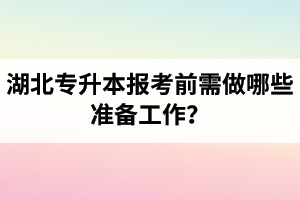 湖北專升本報(bào)考前需做哪些準(zhǔn)備工作？