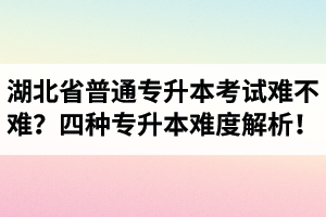 湖北省普通專升本考試難不難？四種專升本難度解析！