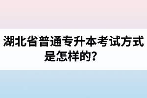 湖北省普通專升本考試方式是怎樣的？除了統(tǒng)招專升本外還有專升本形式嗎？