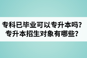 專科已經(jīng)畢業(yè)還可以專升本嗎？湖北統(tǒng)招專升本招生對象有哪些？
