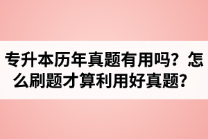 湖北省專升本歷年真題有用嗎？怎么刷題才算利用好真題？