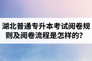 湖北普通專升本考試閱卷規(guī)則及閱卷流程是怎樣的？