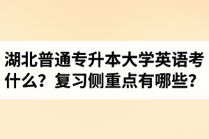 湖北專升本大學英語考什么？復習的側重點有哪些？