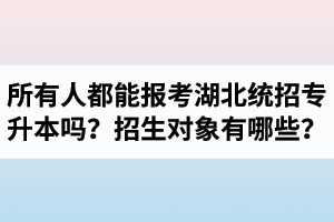 所有人都能報考湖北統(tǒng)招專升本嗎？專升本招生對象有哪些？