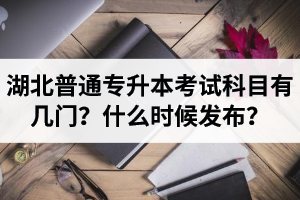 湖北專升本考試科目有幾門？什么時(shí)候發(fā)布？