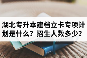 湖北普通專升本建檔立卡專項(xiàng)計(jì)劃是什么？招生人數(shù)多少？占普通考生名額嗎？