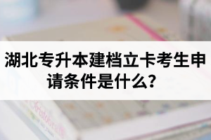 湖北專(zhuān)升本建檔立卡考生申請(qǐng)條件是什么？