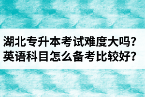 湖北專升本考試難度大嗎？英語科目怎么備考比較好？
