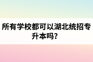 所有學(xué)校都可以湖北統(tǒng)招專升本嗎？報(bào)考專升本的還有?？飘厴I(yè)證嗎？
