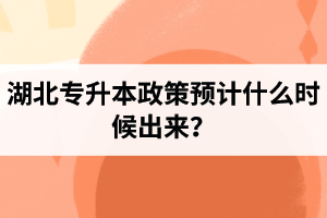 湖北專(zhuān)升本政策預(yù)計(jì)什么時(shí)候出來(lái)？報(bào)名前需要做好哪些事情？