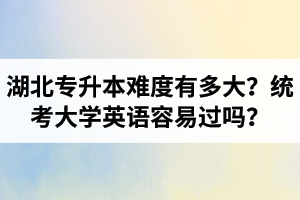湖北專升本難度有多大？統(tǒng)考大學(xué)英語容易過嗎？