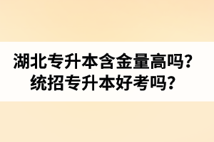 湖北專升本含金量高嗎？統(tǒng)招專升本好考嗎？